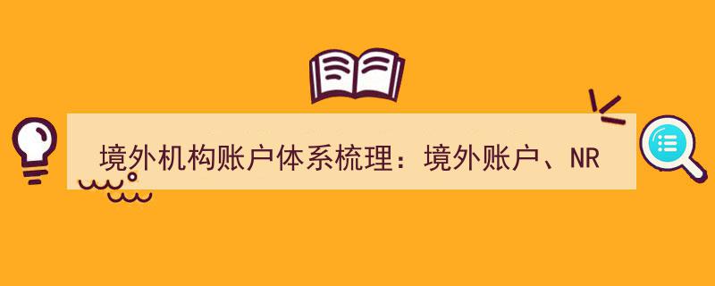 境外机构账户体系解析,NRA、OSA、FTN账户与境外账户的区别与关联梳理"/