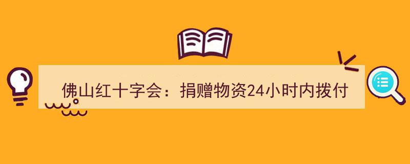 佛山红十字会高效行动,捐赠物资24小时内完成拨付"/