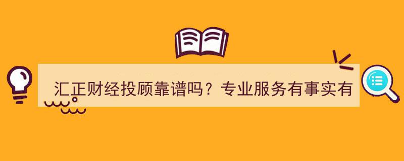 汇正财经投顾评测,靠谱与否，专业服务真相揭晓"/