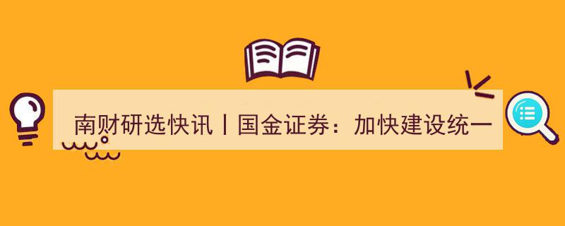 南财研选快讯丨国金证券解读,加速构建开放交通市场，铁路公路等板块前景可期"/