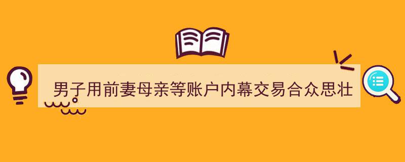 前夫利用前妻母亲账户内幕交易合众思壮，获利470万遭重罚没款1411万"/