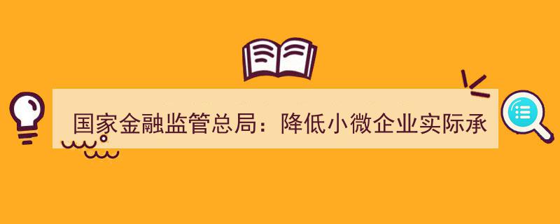 国家金融监管总局助力小微,显著降低综合融资成本新举措"/