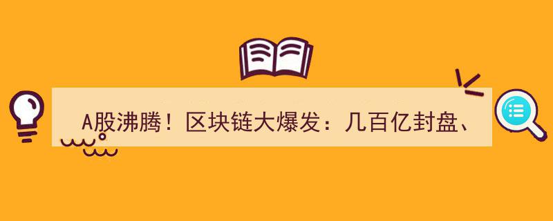A股沸腾！区块链引爆新热潮,数百亿资金涌入，200股竞相涨停，科技股春意盎然！"/