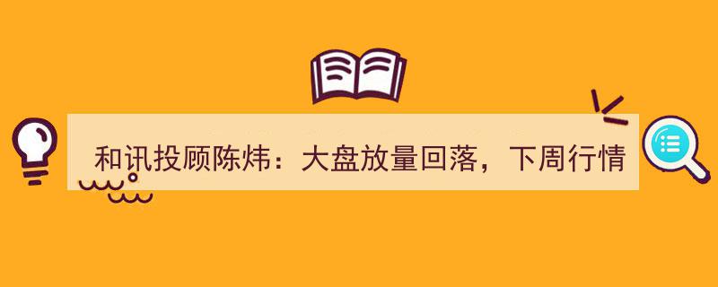 和讯投顾陈炜解析,大盘放量回落，下周行情走势预测及策略分析"/