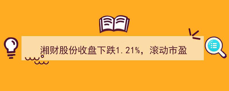 湘财股份收盘大跌1.21%，市盈率344.62倍领衔，总市值233.31亿元再创新低"/