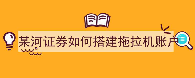 某河证券创新举措,详解拖拉机账户搭建攻略"/