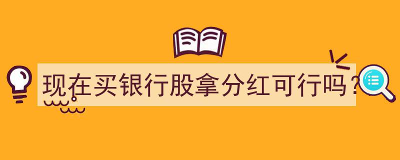 现在入手银行股，分红收益值得期待吗？"/
