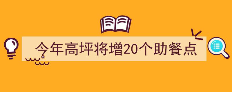 2023年高坪区再添福利,助力社区养老，新增20个助餐点服务"/