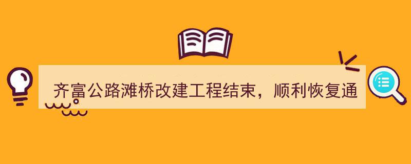 齐富公路滩桥改建工程圆满收官，畅行无阻再启新程"/