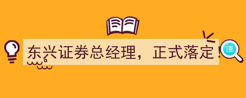 东兴证券总经理职位正式落定！"/