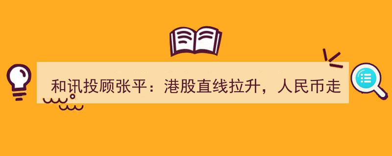 和讯投顾张平解读,港股飙升人民币走坚，A股市场调整时间点何在？"/