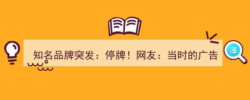 知名品牌突发停牌风波,广告语经典引网友热议"/