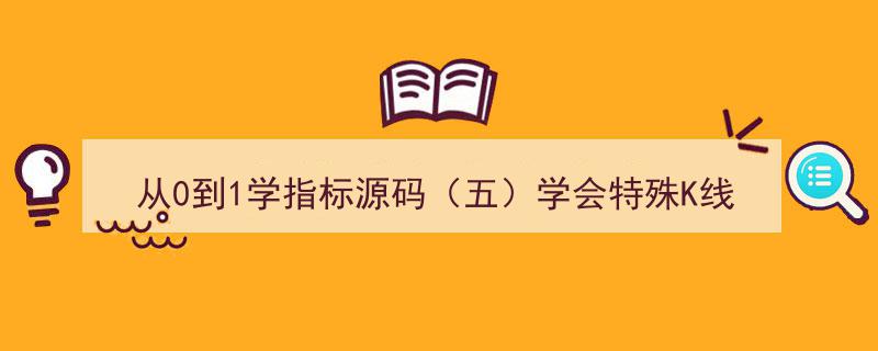 从0到1精通指标源码（五）,掌握特殊K线标记技巧"/