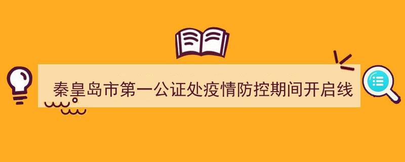 秦皇岛市第一公证处,疫情防控特辑——线上咨询，公证服务不打烊！"/