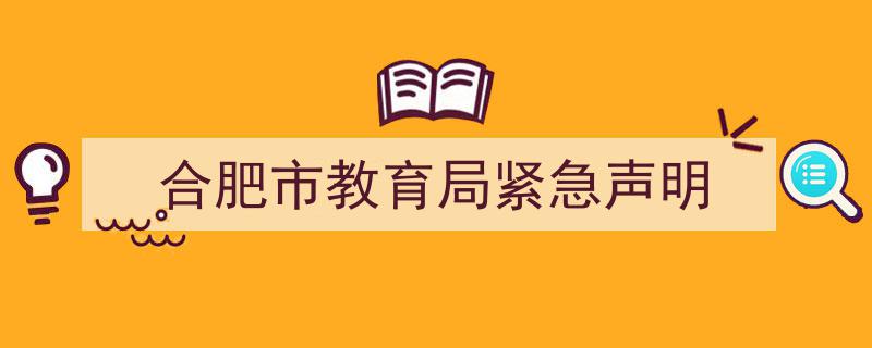 合肥市教育局紧急声明,重要信息发布，家长学生务必关注！"/
