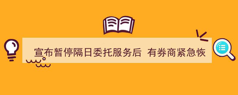 宣布暂停隔日委托服务后，券商紧急恢复,行业动态引发关注"/