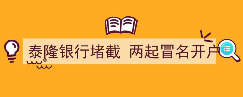泰隆银行成功堵截两起冒名开户事件，守护客户资金安全"/