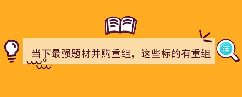 当下最强题材并购重组解析,揭秘重组潜力与资产注入预期标的"/