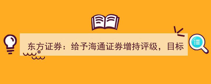 东方证券力挺海通证券,增持评级，看好未来股价达11.93元目标位"/