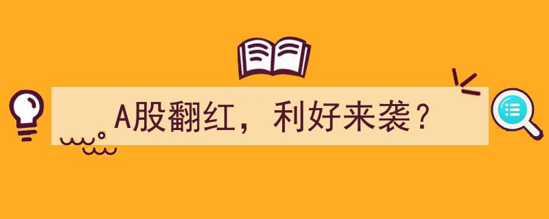 A股翻红背后,利好来袭，市场展望"/