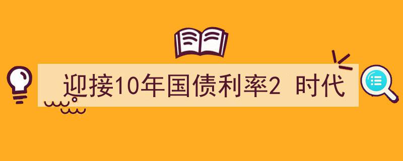 迎接十年国债利率2时代,市场新变局下的投资新机遇"/