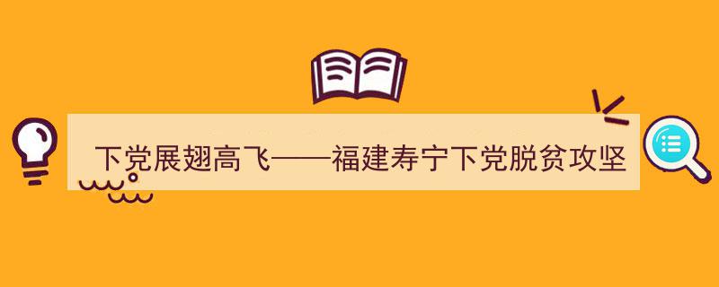 下党展翅高飞,福建寿宁脱贫攻坚的生动口述"/