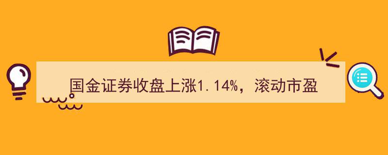 国金证券股价收盘上涨1.14%，市盈率17.46倍，总市值突破329亿元再创新高"/