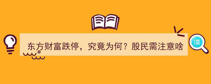 东方财富跌停真相揭秘,股民警惕，这些风险因素不容忽视！"/