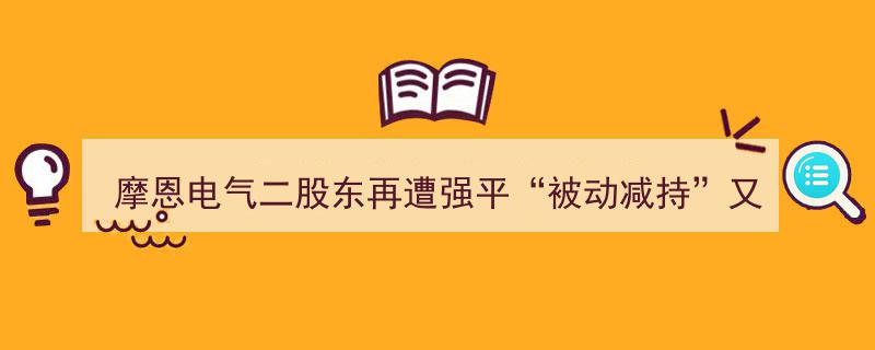 摩恩电气二股东再陷强平困境,被动减持案例再添新篇章"/