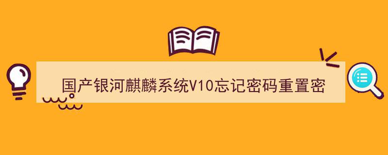 国产银河麒麟系统V10密码遗忘解决方案,重置密码攻略"/
