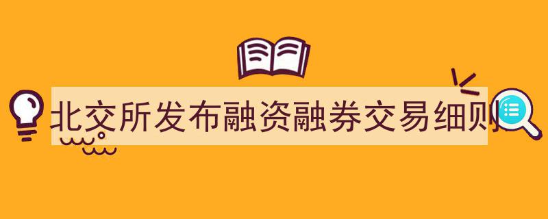 北交所正式发布融资融券交易细则，助力市场多元化发展"/