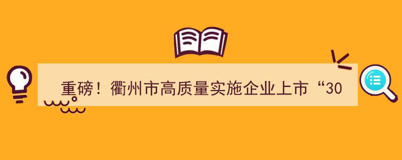 重磅！衢州市发布“3030”行动纲领，全力推动企业高质量上市政策落地实施"/