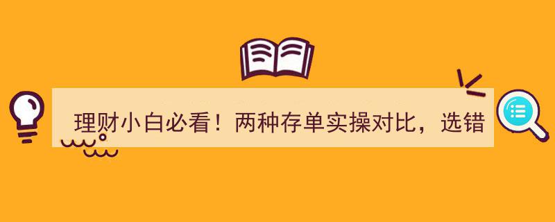 理财小白必看！存单实操大揭秘,两种存单对比，选错竟可能亏掉一台车"/