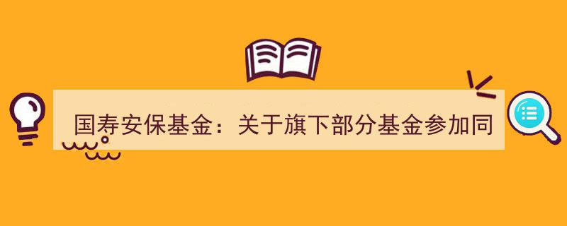 国寿安保基金发布公告,旗下多只基金参与同花顺、新兰德费率优惠活动"/