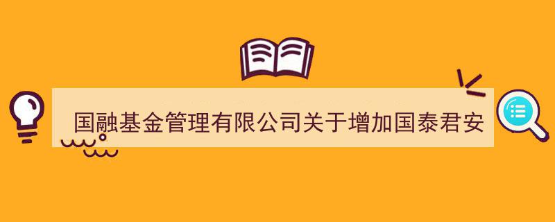 国融基金宣布,国泰君安证券加盟，共助稳融债券型基金销售拓展"/