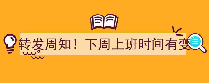 “紧急通知！转发周知,下周上班时间调整详情公布”"/