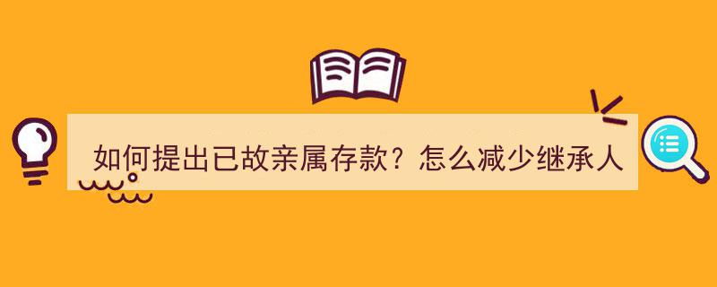 如何高效提出已故亲属存款申请？揭秘减轻继承人证明负担的秘诀"/
