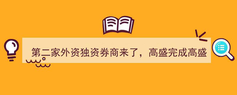 高盛控股高盛高华,第二家外资独资券商正式亮相，完成唯一股东监管备案手续"/