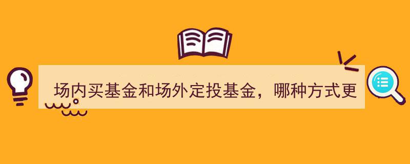 场内买基还是场外定投？揭秘哪种投资方式更适合您"/