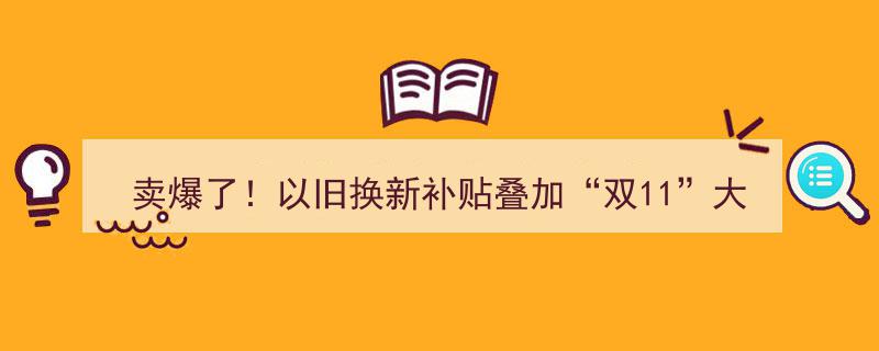 卖爆了！家电“以旧换新”补贴遇“双11”狂欢，大促期间商品低至五折，线下门店客流如潮"/