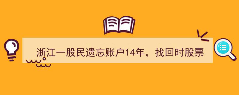 浙江股民遗落账户14年终寻回，股票市值从1万飙升至50万惊心动魄"/