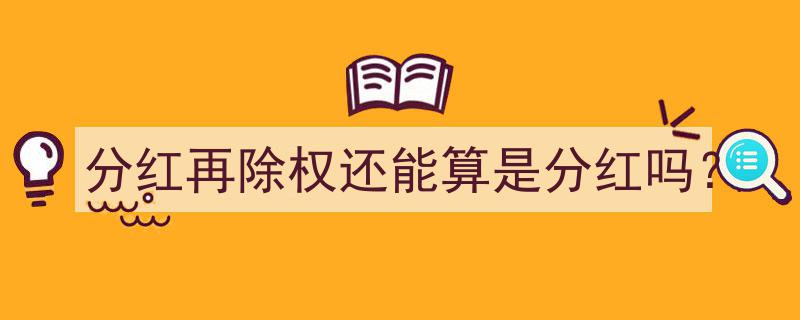 分红再除权,这是否还能被视作真正的分红？"/