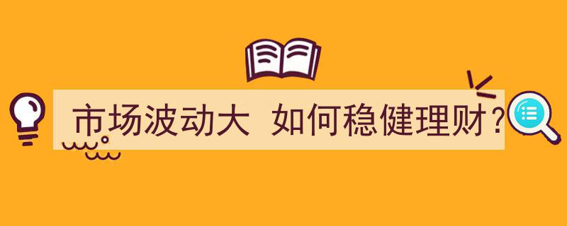 市场波动大？揭秘稳健理财之道"/