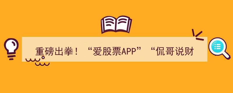 重磅出拳！爱股票APP联手“侃哥说财经”等知名平台集体关闭震撼财经圈！"/