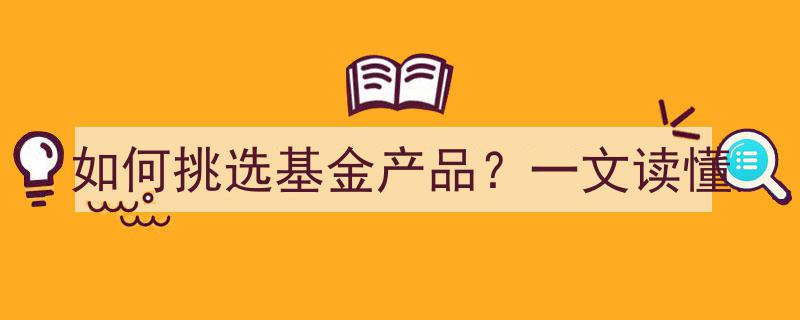 如何挑选基金产品？一文读懂基金投资秘诀"/