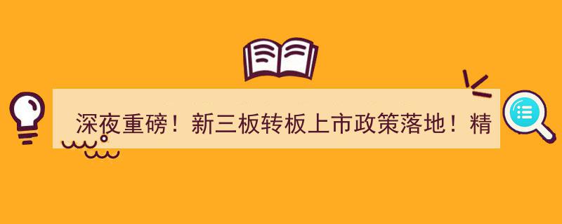 深夜重磅！新三板转板上市政策落地,精选层直通科创板、创业板，影响深度解析！"/