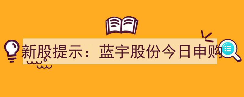 新股申购提醒,蓝宇股份今日开启申购，投资机会不容错过"/