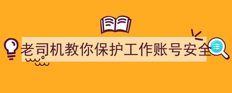 老司机揭秘,如何老练防护，确保工作账号安全无忧"/
