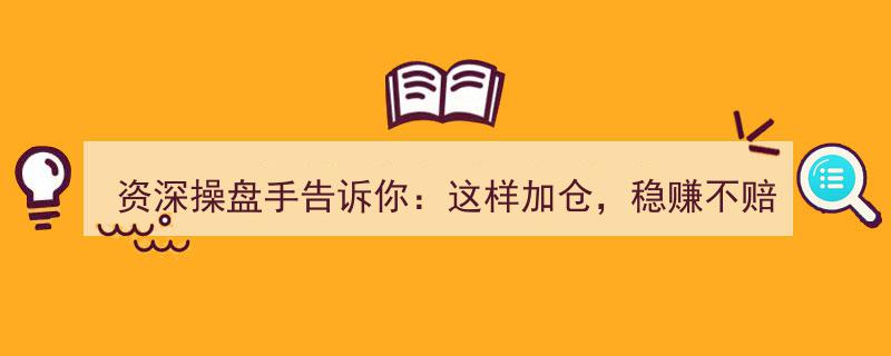 资深操盘手揭秘,精准加仓策略，稳赚不赔，安全无忧操作指南！"/