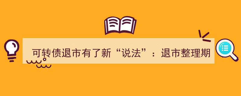 可转债退市新规出炉,退市整理期首日无涨跌幅限制，公募基金禁购退市转债"/